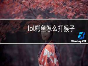 lol鳄鱼怎么打猴子