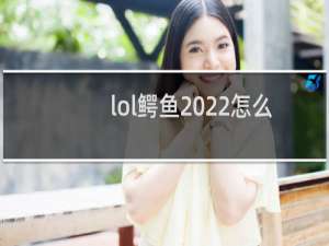 lol鳄鱼2022怎么玩