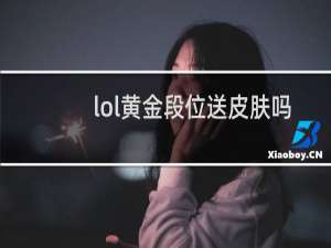 lol黄金段位送皮肤吗