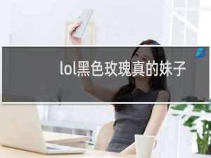 lol黑色玫瑰真的妹子多吗