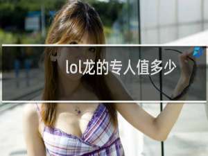 lol龙的专人值多少
