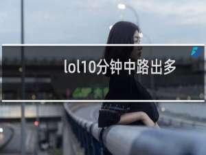 lol10分钟中路出多少兵