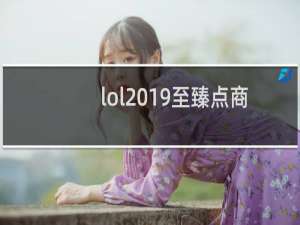 lol2019至臻点商店有什么