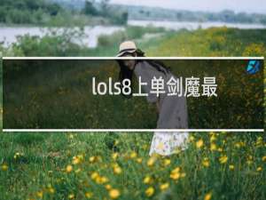 lols8上单剑魔最新符文出装lol上单剑魔最新玩法