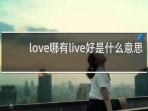 love哪有live好是什么意思？上一句是什么什么梗