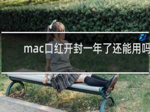 mac口红开封一年了还能用吗