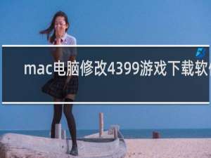 mac电脑修改4399游戏下载软件