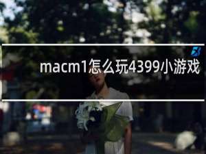 macm1怎么玩4399小游戏