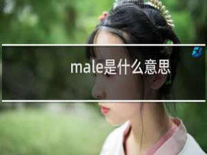 male是什么意思（male是什么性别作形容词时意为男性特有的）