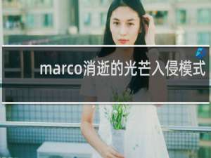 marco消逝的光芒入侵模式
