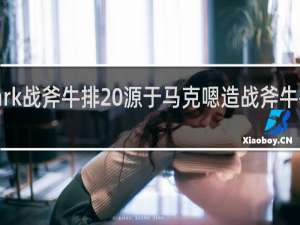 mark战斧牛排 源于马克嗯造战斧牛排什么梗