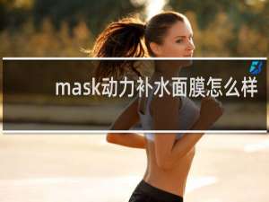 mask动力补水面膜怎么样