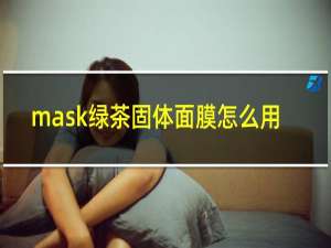 mask绿茶固体面膜怎么用