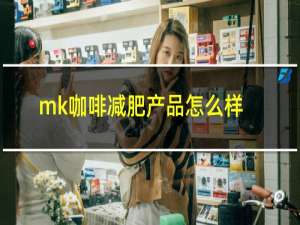 mk咖啡减肥产品怎么样