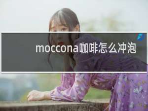 moccona咖啡怎么冲泡