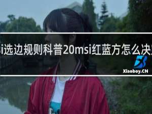 msi选边规则科普 msi红蓝方怎么决定什么梗