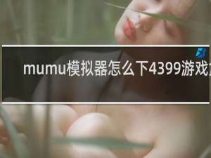 mumu模拟器怎么下4399游戏盒