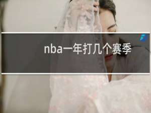 nba一年打几个赛季
