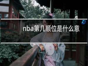 nba第几顺位是什么意思