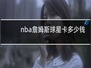 nba詹姆斯球星卡多少钱