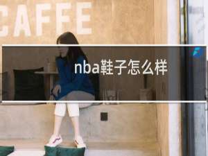 nba鞋子怎么样