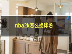 nba2k怎么换球场（nba2k怎么换球队）