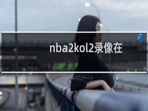 nba2kol2录像在哪文件