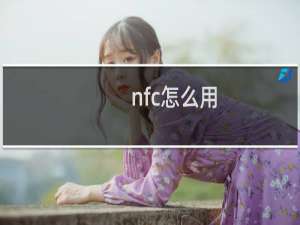 nfc怎么用：华为手机NFC使用教程