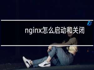 nginx怎么启动和关闭