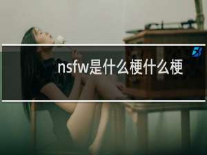 nsfw是什么梗什么梗