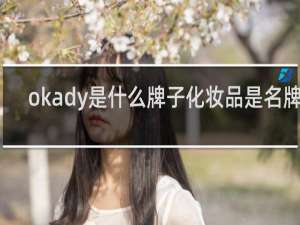 okady是什么牌子化妆品是名牌吗