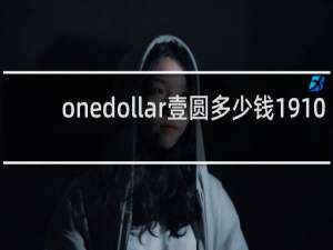 onedollar壹圆多少钱1910