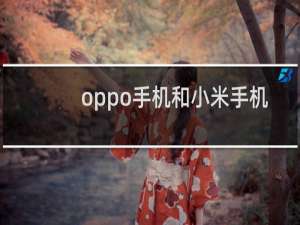 oppo手机和小米手机哪个质量好