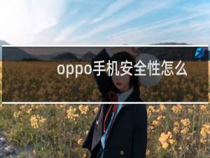 oppo手机安全性怎么样