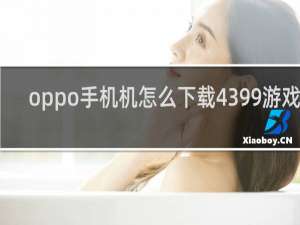 oppo手机机怎么下载4399游戏盒