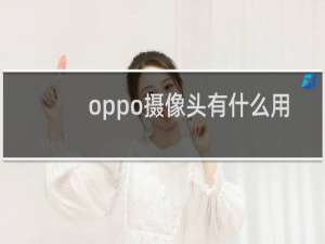 oppo摄像头有什么用