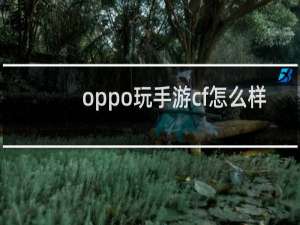oppo玩手游cf怎么样