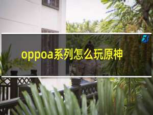 oppoa系列怎么玩原神