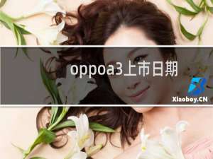 oppoa3上市日期（oppoa3上市时间）