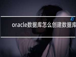 oracle数据库怎么创建数据库