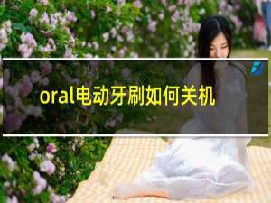 oral电动牙刷如何关机