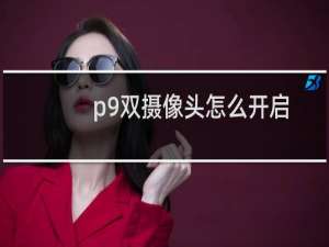 p9双摄像头怎么开启