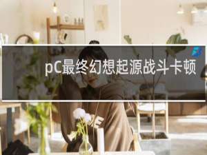 pC最终幻想起源战斗卡顿