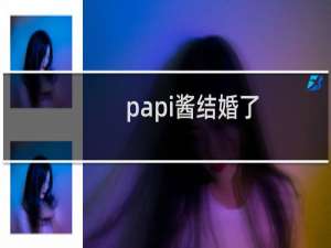papi酱结婚了（papi酱老公老胡是谁大学同学徐斌已结婚两年）