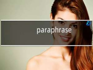 paraphrase是什么意思中文翻译（paraphrase是什么意思）