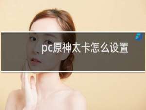 pc原神太卡怎么设置