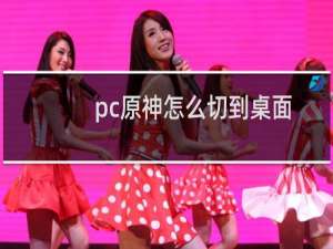 pc原神怎么切到桌面