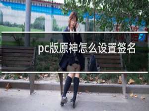 pc版原神怎么设置签名