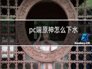 pc端原神怎么下水