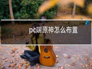 pc端原神怎么布置